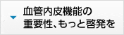 血管内皮機能の重要性、もっと啓発を